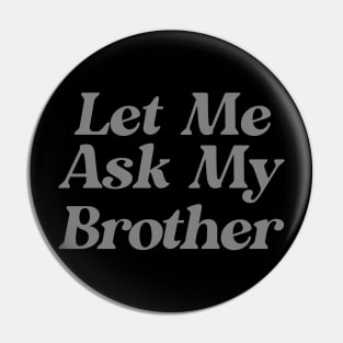 Let Me Ask My Brother Funny Pin