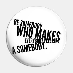 be somebody who makes everybody feel like a somebody Pin