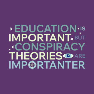 Education is important but conspiracy theories are importanter T-Shirt