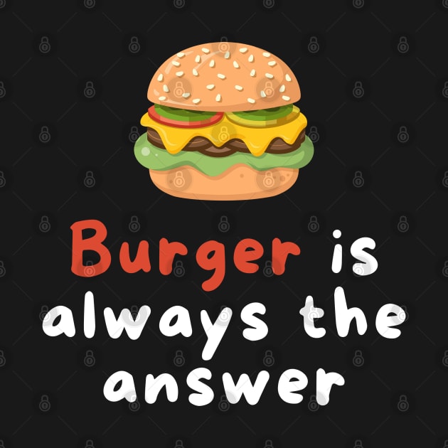 Burger is Always the Answer | Funny Burgers | Burgers Lover Gift by Hepi Mande