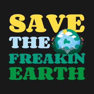 Save The Freakin Earth Nature lover Funny Earth Day T-Shirt