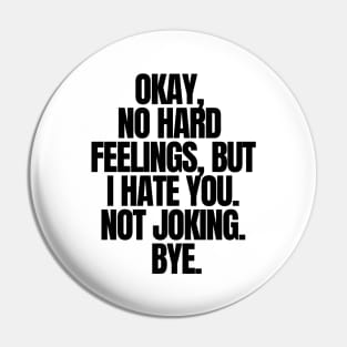 Okay, No Hard Feelings, But I Hate You. Not Joking,Bye, funny joke Pin