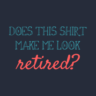 Does this shirt make me look retired? T-Shirt