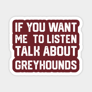 FUNNY IF YOU WANT ME TO LISTEN TALK ABOUT greyhounds Magnet