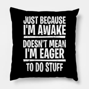 Just because I’m awake doesn’t mean I’m eager to do stuff Pillow