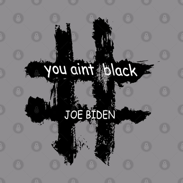 You Aint Black - You Aint Black Joe Biden by graficklisensick666