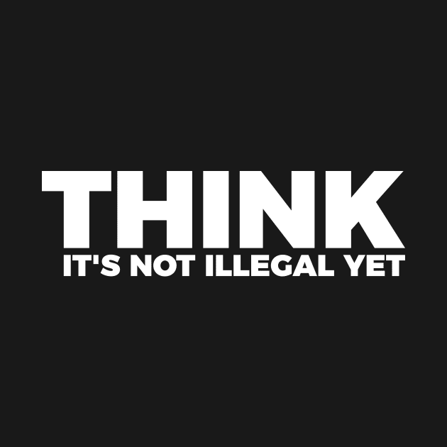 Sarcasm Think It's Not Illegal Yet Tee by RedYolk