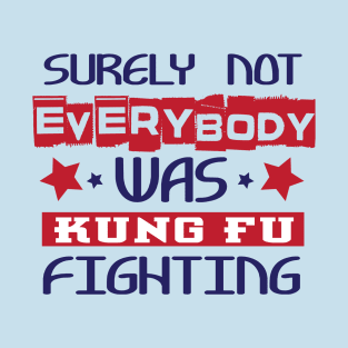 Surely not Everybody was Kung Fu Fighting T-Shirt