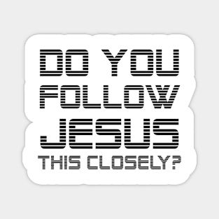 DO YOU FOLLOW JESUS THIS CLOSELY? Magnet