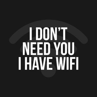 I Don't Need You I Hate Wifi T-Shirt