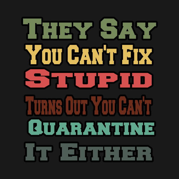 They Say You Can't Fix Stupid Turns Out You Can't Quarantine by AwesomeDesignArt