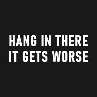 Hang In There It Gets Worse T-Shirt