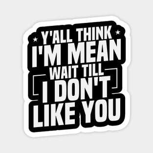 Y'all Think I'm Mean Wait Till I Don't Like You / Funny Sarcastic Gift Idea Colored Vintage / Gift for Christmas Magnet