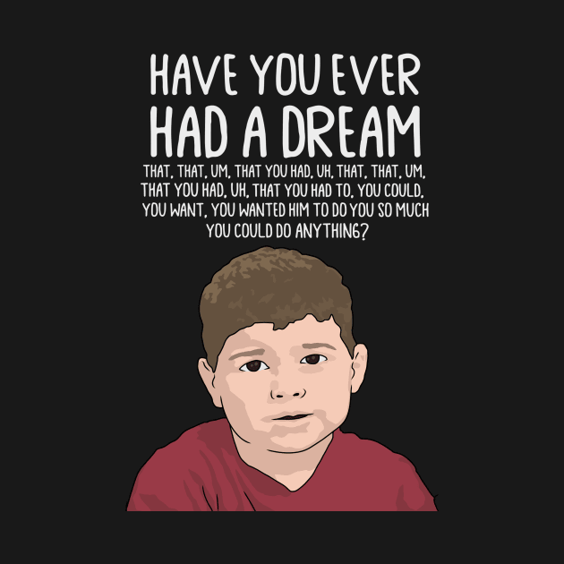 Dream Kid Meme, Inspirational Quote, Funny Quote, Have You Ever Had a Dream You Can Do Anything by Third Wheel Tees