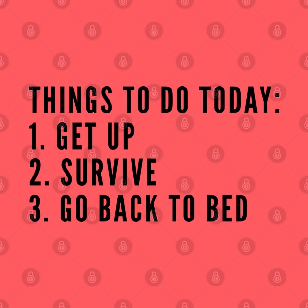 Funny - Things To Do Today Get Up Survive Get Back To Bed - Funny Joke Statement Humor Slogan Quotes by sillyslogans