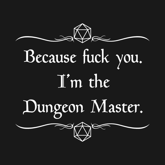 Because Fuck You, I'm the Dungeon Master by robertbevan