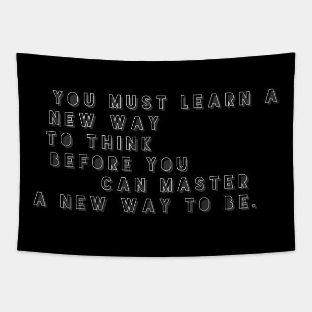 You must learn a new way to think before you can master a new way to be Tapestry by GMAT