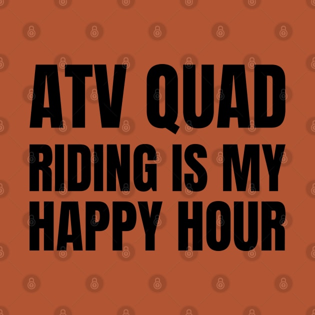 ATV Quad Riding is my Happy Hour by Sanworld