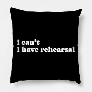 I Cant I Have Rehearsal - Simple Typograph Pillow