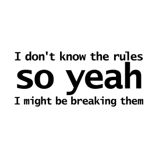 I Dont Know The Rules So Yeah I Might Be Breaking Them T-Shirt