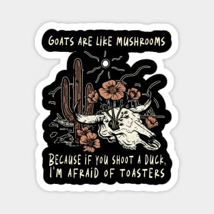 Goats Are Like Mushrooms. Because If You Shoot A Duck, I'm Afraid Of Toasters Flowers Cactus Magnet