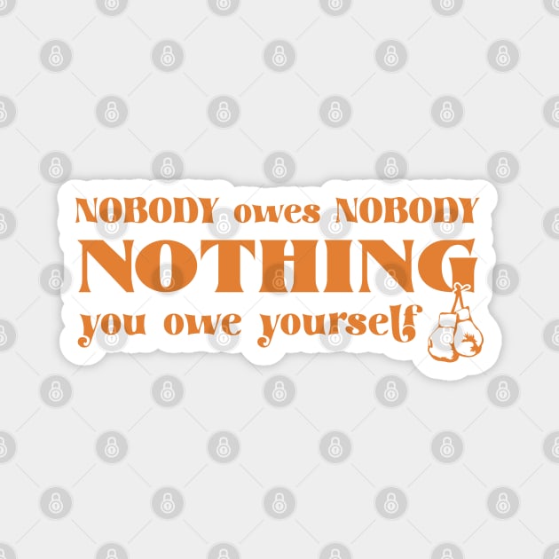 Nobody owes Nobody Nothing. You owe it to yourself! Magnet by SALENTOmadness