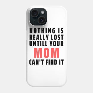 Nothing Is Really Lost Untill Your Mom Can't Find It Phone Case