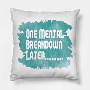 One Mental Breakdown Later Pillow