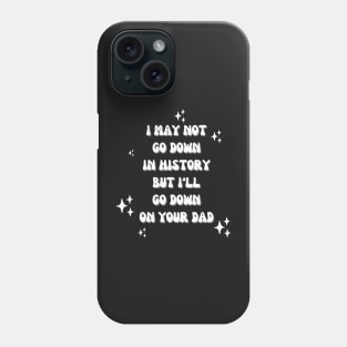 I may not go down in history but i'll go down on your dad Phone Case