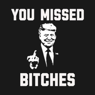 You Missed Bitches Funny Trump Gift T-Shirt