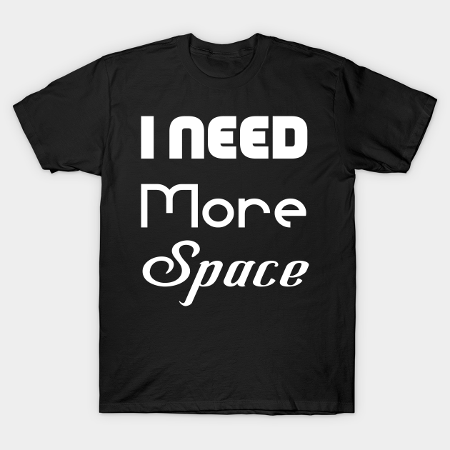 Discover i need more space - I Need More Space - T-Shirt