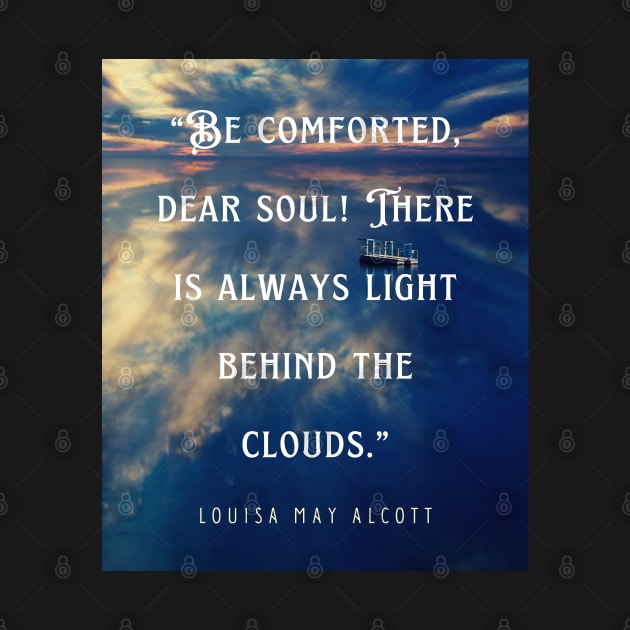 Louisa May Alcott quote: Be comforted, dear soul! There is always light behind the clouds. by artbleed