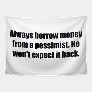 Always borrow money from a pessimist. He won't expect it back Tapestry