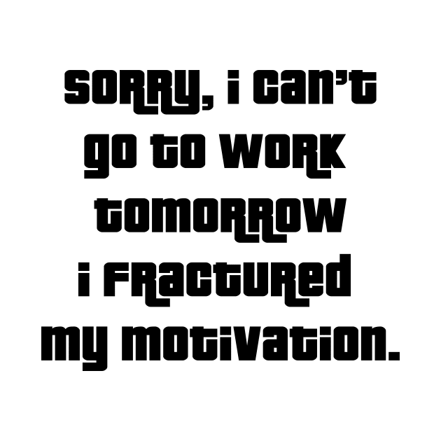 Sorry, I can’t go to work tomorrow I fractured my motivation by 101univer.s