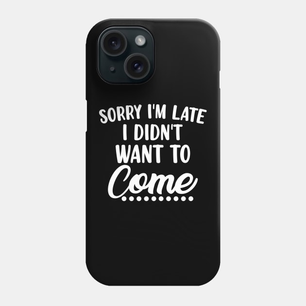 Sorry I'm Late I Didn't Want To Come. Funny Sarcastic Quote. Phone Case by That Cheeky Tee