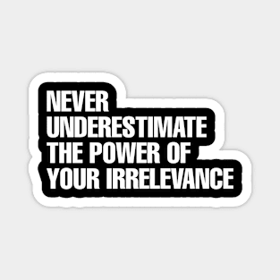 Never underestimate the power of your irrelevance Magnet