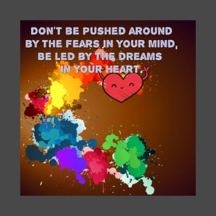 Don't be pushed around by the fears in your mind. Be led by the dreams in your heart. T-Shirt