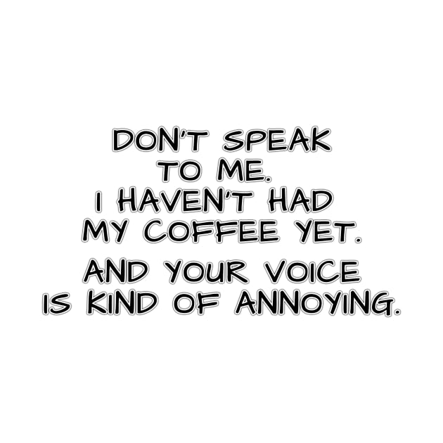 Don't speak to me. I haven't had my coffee yet. And your voice is kind of annoying. by Mookle