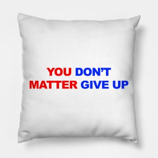 You Don't Matter Give Up Pillow