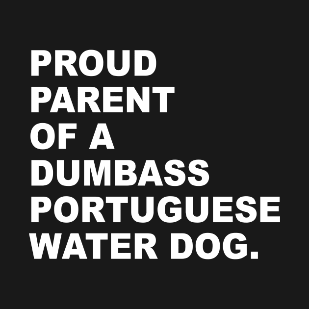 PROUD PARENT OF A DUMBASS PORTUGUESE WATER DOG by TheCosmicTradingPost