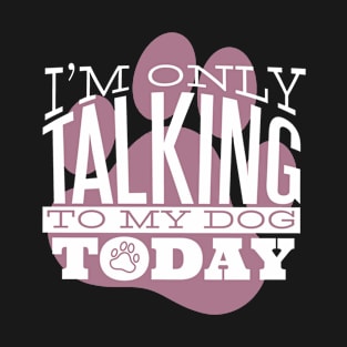 I am Only Talking to my Dog Today Funny Quote Artwork T-Shirt