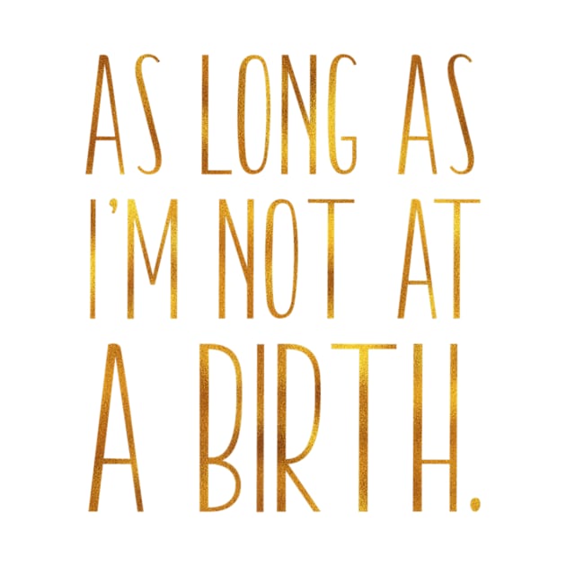 As Long As Im Not At A Birth Doula Midwife Nurse by Stick Figure103