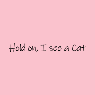 Hold on, I see a Cat - Cat Quote Gift T-Shirt