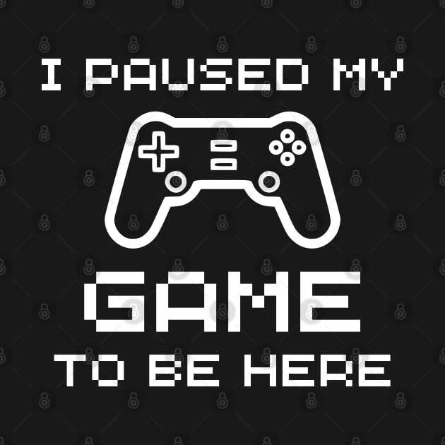 I Paused My Game To Be Here - Funny Gamer by Celestial Mystery