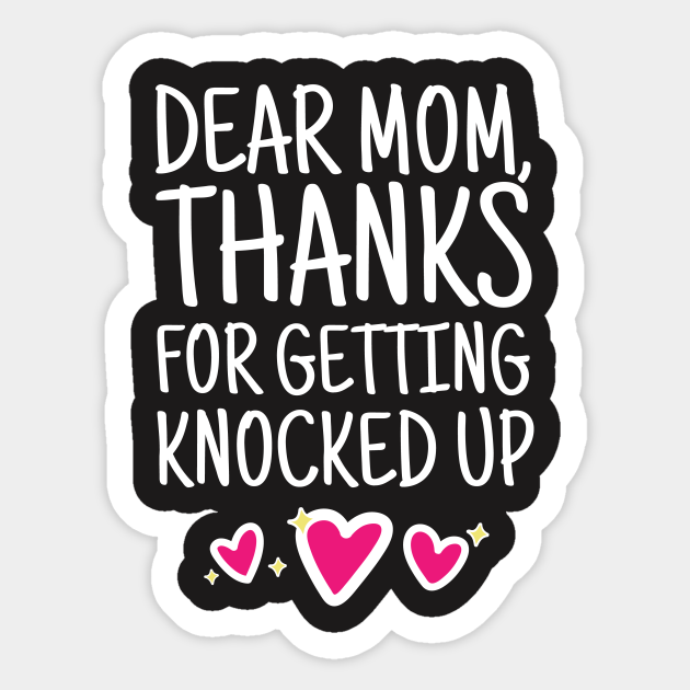 Mom Shirt Dear Mom Thanks For Getting Knocked Up Dear Mom Sticker Teepublic Au