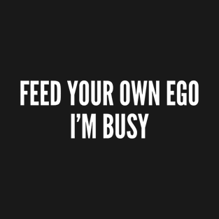 Feed Your Own Ego I'm Busy T-Shirt