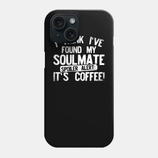 I Think I've Found My Soulmate... Spoiler Alert Its Coffee! Phone Case