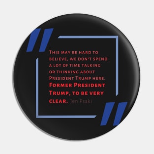 Jen Psaki-ism “We Don’t Spend A Lot of Time Thinking About the Former President” Pin