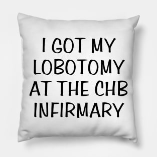 i got my lobotomy at the chb infirmary Pillow
