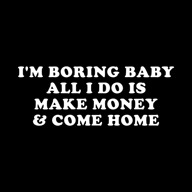 I'm boring baby all I do is make money and come home by EnarosaLinda XY